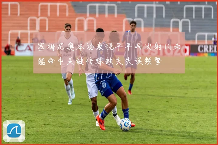 塞梅尼奥本场表现平平两次射门未能命中关键传球缺失失误频繁