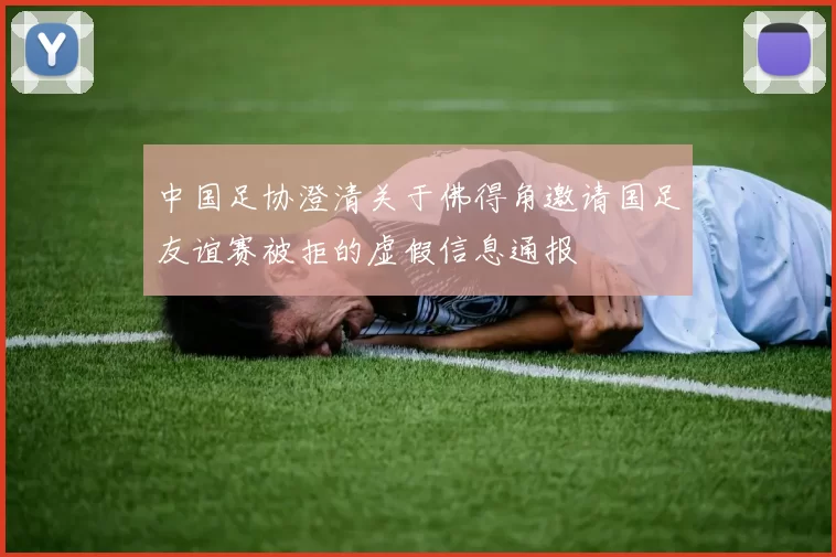 中国足协澄清关于佛得角邀请国足友谊赛被拒的虚假信息通报