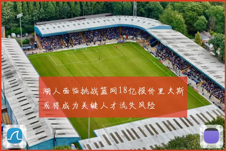 湖人面临挑战篮网18亿报价里夫斯或将成为关键人才流失风险
